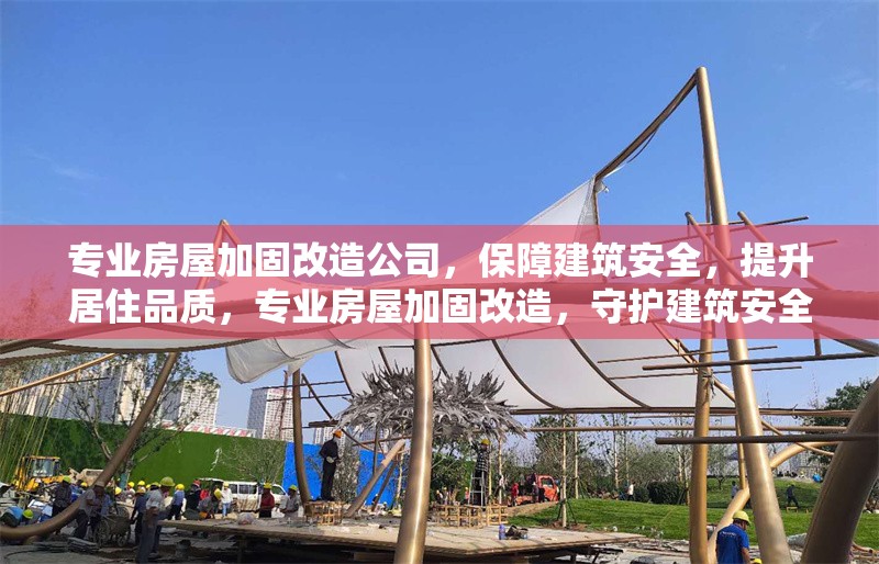 專(zhuān)業(yè)房屋加固改造公司，保障建筑安全，提升居住品質(zhì)，專(zhuān)業(yè)房屋加固改造，守護(hù)建筑安全，升級(jí)居住品質(zhì) 行業(yè)新聞