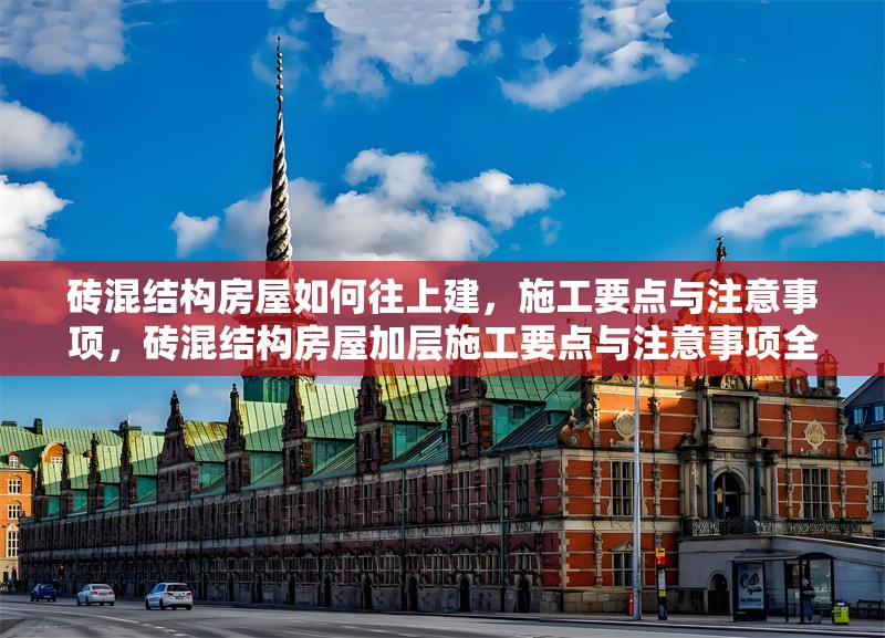 磚混結(jié)構(gòu)房屋如何往上建，施工要點(diǎn)與注意事項(xiàng)，磚混結(jié)構(gòu)房屋加層施工要點(diǎn)與注意事項(xiàng)全解析