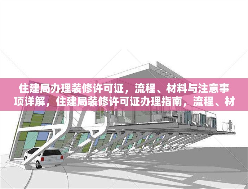 住建局辦理裝修許可證，流程、材料與注意事項(xiàng)詳解，住建局裝修許可證辦理指南，流程、材料及注意事項(xiàng)全解析