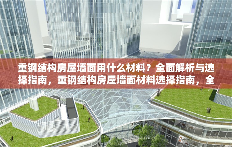 重鋼結(jié)構(gòu)房屋墻面用什么材料？全面解析與選擇指南，重鋼結(jié)構(gòu)房屋墻面材料選擇指南，全面解析與最佳方案