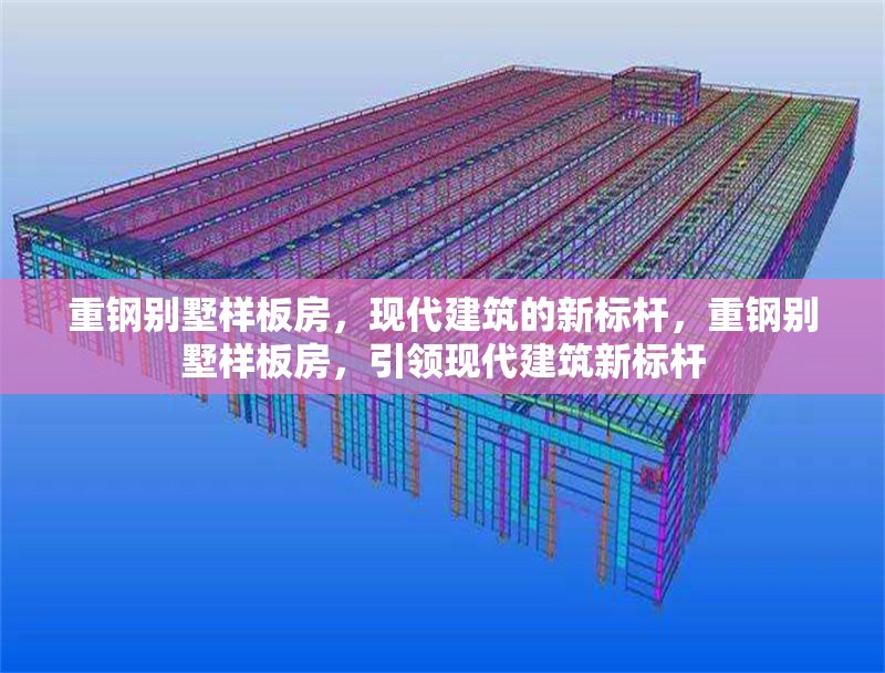 重鋼別墅樣板房，現(xiàn)代建筑的新標(biāo)桿，重鋼別墅樣板房，引領(lǐng)現(xiàn)代建筑新標(biāo)桿 行業(yè)新聞