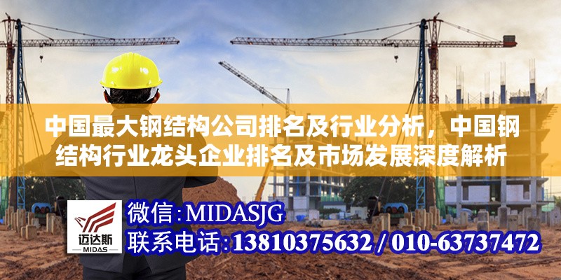 中國(guó)最大鋼結(jié)構(gòu)公司排名及行業(yè)分析，中國(guó)鋼結(jié)構(gòu)行業(yè)龍頭企業(yè)排名及市場(chǎng)發(fā)展深度解析