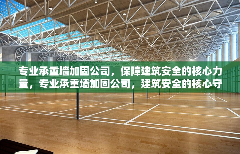 專業(yè)承重墻加固公司，保障建筑安全的核心力量，專業(yè)承重墻加固公司，建筑安全的核心守護者
