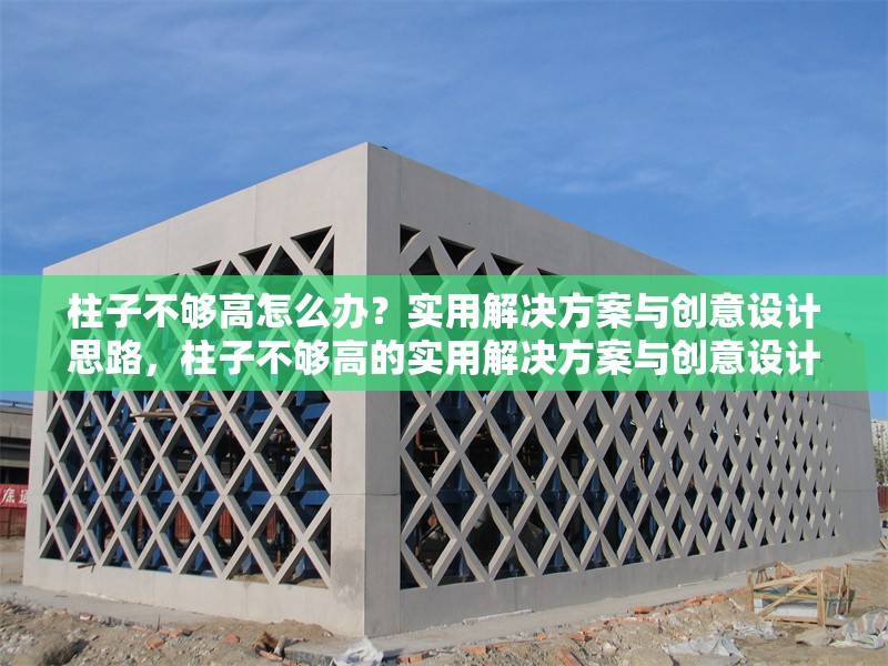 柱子不夠高怎么辦？實(shí)用解決方案與創(chuàng)意設(shè)計(jì)思路，柱子不夠高的實(shí)用解決方案與創(chuàng)意設(shè)計(jì)思路