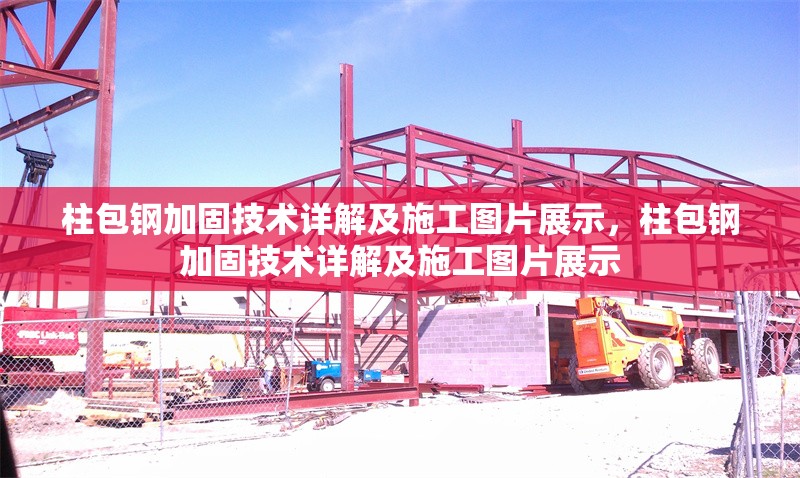 柱包鋼加固技術(shù)詳解及施工圖片展示，柱包鋼加固技術(shù)詳解及施工圖片展示