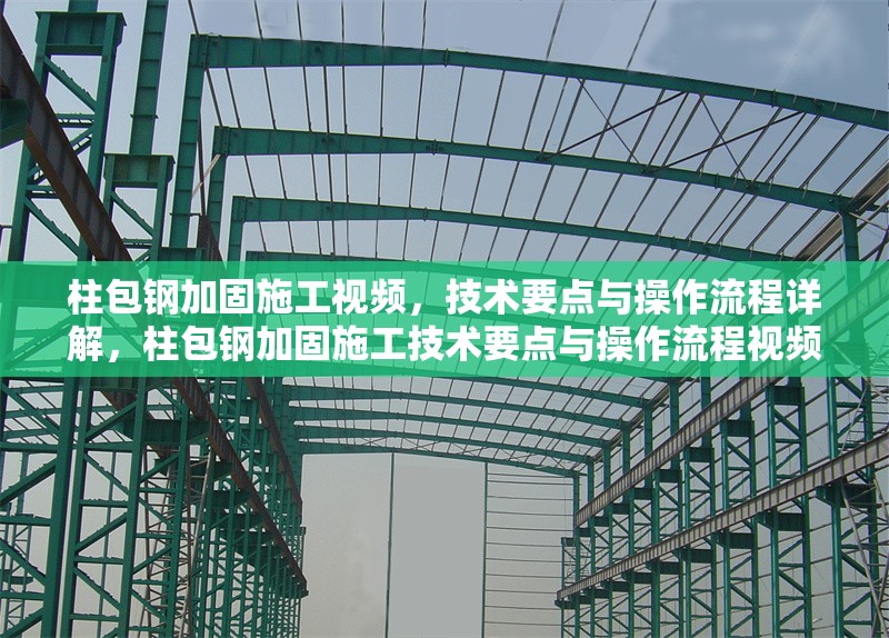 柱包鋼加固施工視頻，技術(shù)要點與操作流程詳解，柱包鋼加固施工技術(shù)要點與操作流程視頻詳解