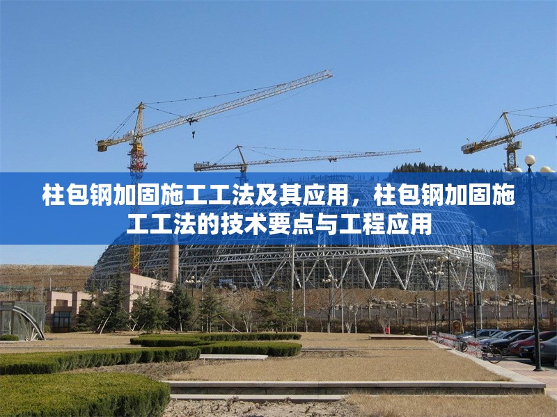 柱包鋼加固施工工法及其應(yīng)用，柱包鋼加固施工工法的技術(shù)要點與工程應(yīng)用