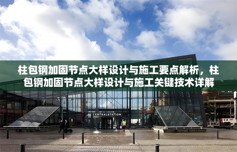 柱包鋼加固節(jié)點(diǎn)大樣設(shè)計(jì)與施工要點(diǎn)解析，柱包鋼加固節(jié)點(diǎn)大樣設(shè)計(jì)與施工關(guān)鍵技術(shù)詳解 行業(yè)新聞