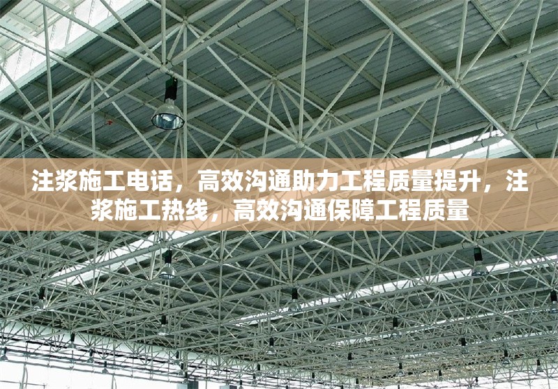 注漿施工電話，高效溝通助力工程質(zhì)量提升，注漿施工熱線，高效溝通保障工程質(zhì)量