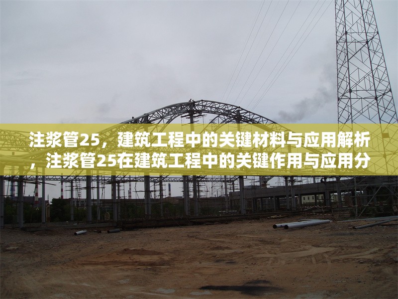注漿管25，建筑工程中的關(guān)鍵材料與應(yīng)用解析，注漿管25在建筑工程中的關(guān)鍵作用與應(yīng)用分析