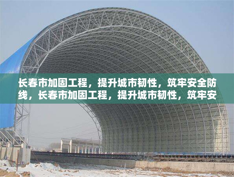 長春市加固工程，提升城市韌性，筑牢安全防線，長春市加固工程，提升城市韌性，筑牢安全防線 行業(yè)新聞