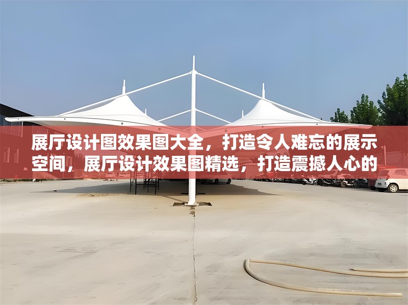 展廳設(shè)計(jì)圖效果圖大全，打造令人難忘的展示空間，展廳設(shè)計(jì)效果圖精選，打造震撼人心的展示空間