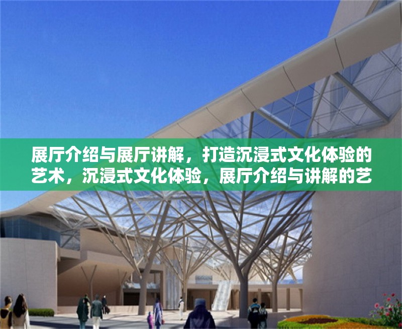 展廳介紹與展廳講解，打造沉浸式文化體驗(yàn)的藝術(shù)，沉浸式文化體驗(yàn)，展廳介紹與講解的藝術(shù)