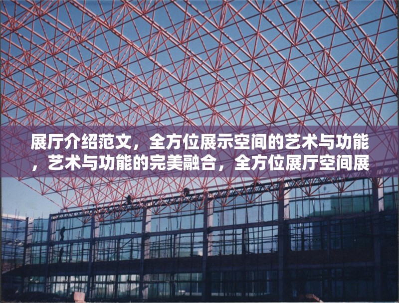 展廳介紹范文，全方位展示空間的藝術(shù)與功能，藝術(shù)與功能的完美融合，全方位展廳空間展示范文