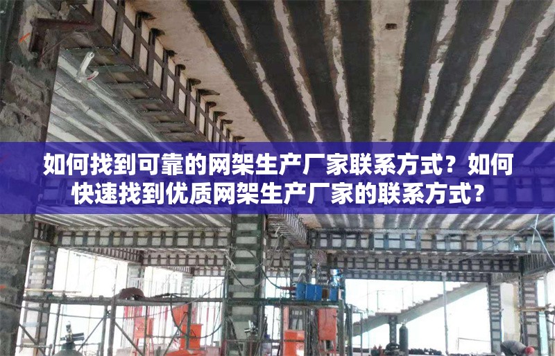 如何找到可靠的網(wǎng)架生產(chǎn)廠家聯(lián)系方式？如何快速找到優(yōu)質(zhì)網(wǎng)架生產(chǎn)廠家的聯(lián)系方式？