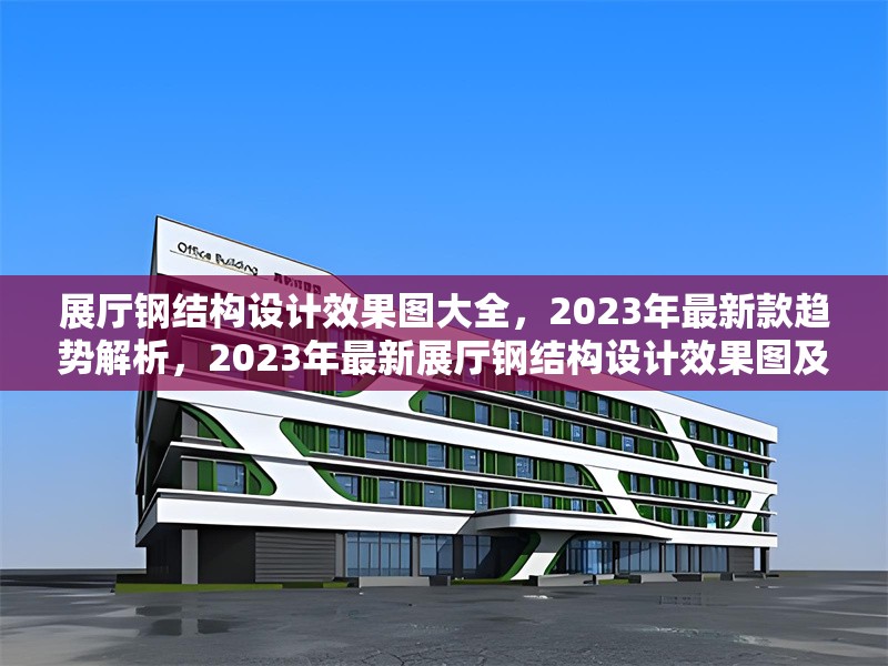 展廳鋼結(jié)構(gòu)設(shè)計效果圖大全，2023年最新款趨勢解析，2023年最新展廳鋼結(jié)構(gòu)設(shè)計效果圖及趨勢解析