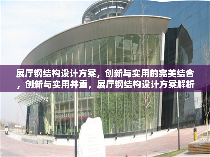 展廳鋼結(jié)構(gòu)設(shè)計方案，創(chuàng)新與實用的完美結(jié)合，創(chuàng)新與實用并重，展廳鋼結(jié)構(gòu)設(shè)計方案解析