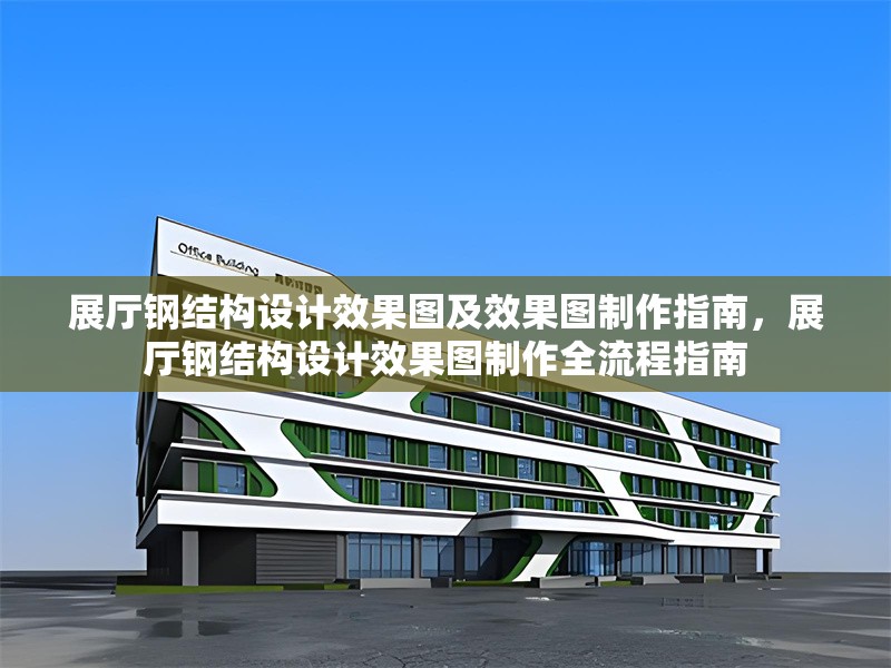 展廳鋼結(jié)構(gòu)設(shè)計效果圖及效果圖制作指南，展廳鋼結(jié)構(gòu)設(shè)計效果圖制作全流程指南