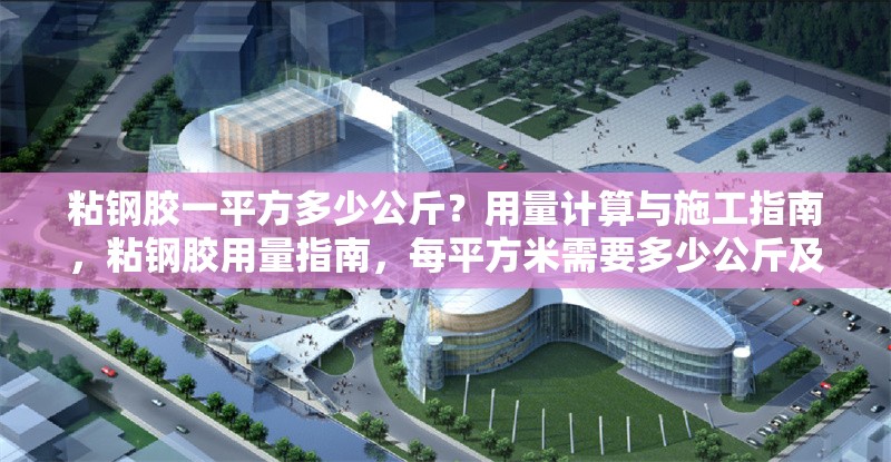 粘鋼膠一平方多少公斤？用量計算與施工指南，粘鋼膠用量指南，每平方米需要多少公斤及施工要點