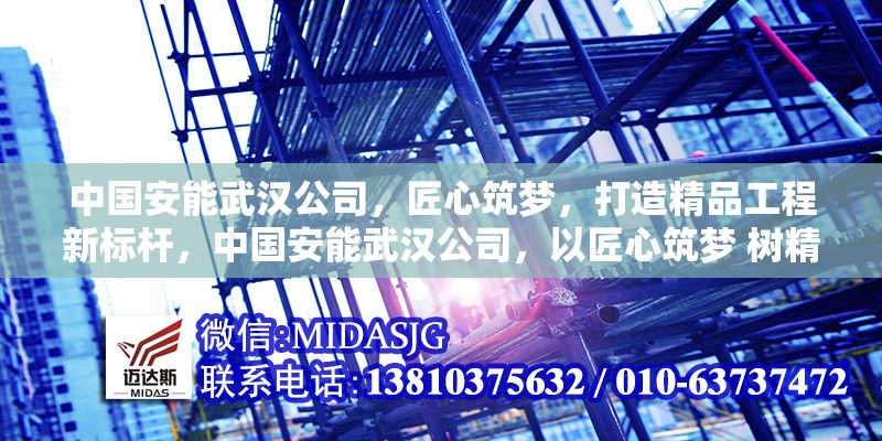 中國安能武漢公司，匠心筑夢，打造精品工程新標(biāo)桿，中國安能武漢公司，以匠心筑夢 樹精品工程新標(biāo)桿