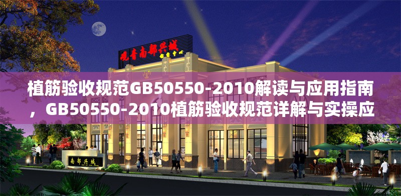 植筋驗(yàn)收規(guī)范GB50550-2010解讀與應(yīng)用指南，GB50550-2010植筋驗(yàn)收規(guī)范詳解與實(shí)操應(yīng)用指南 行業(yè)新聞