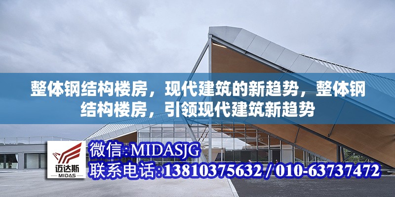 整體鋼結(jié)構(gòu)樓房，現(xiàn)代建筑的新趨勢(shì)，整體鋼結(jié)構(gòu)樓房，引領(lǐng)現(xiàn)代建筑新趨勢(shì)