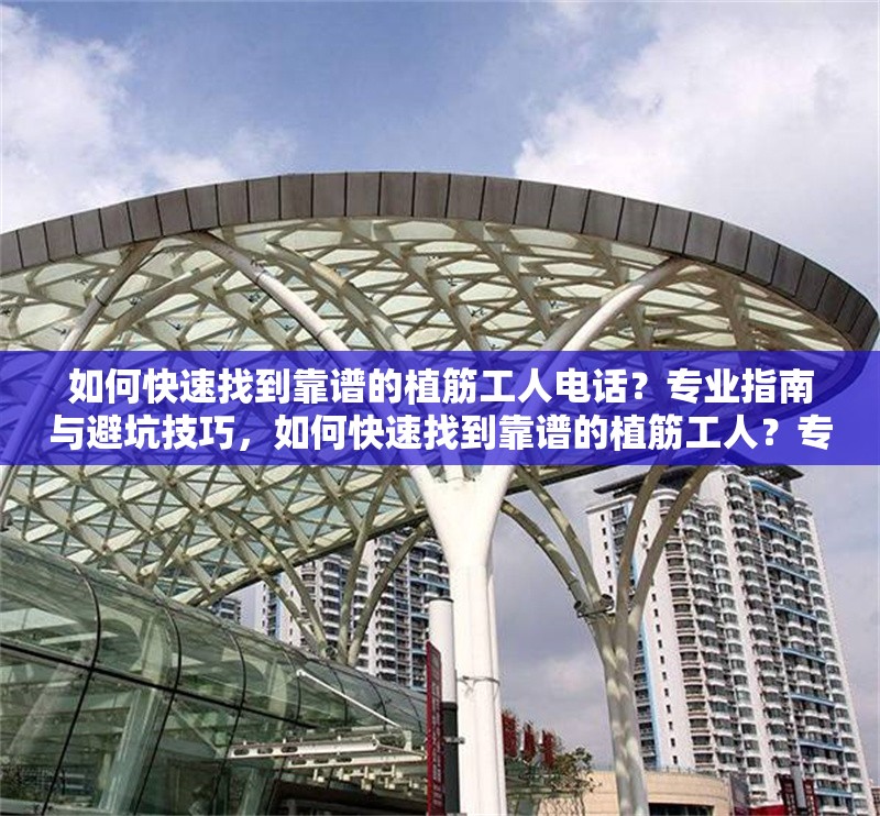 如何快速找到靠譜的植筋工人電話？專業(yè)指南與避坑技巧，如何快速找到靠譜的植筋工人？專業(yè)指南與避坑技巧 行業(yè)新聞