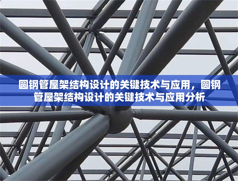 圓鋼管屋架結(jié)構(gòu)設(shè)計(jì)的關(guān)鍵技術(shù)與應(yīng)用，圓鋼管屋架結(jié)構(gòu)設(shè)計(jì)的關(guān)鍵技術(shù)與應(yīng)用分析