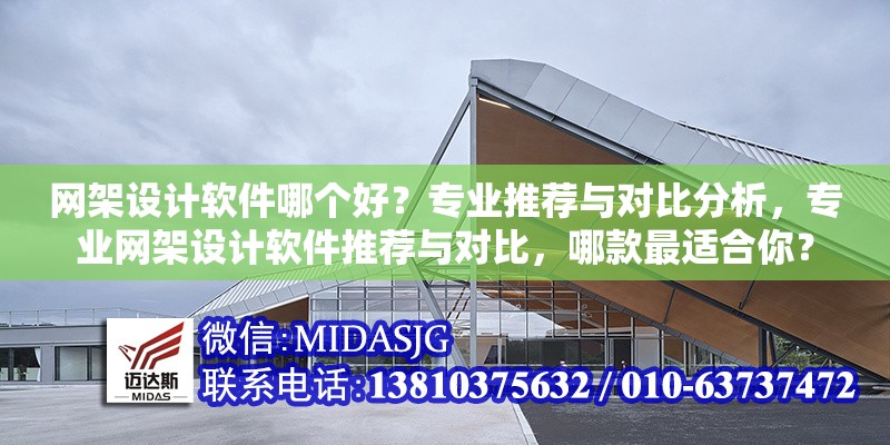 網(wǎng)架設(shè)計軟件哪個好？專業(yè)推薦與對比分析，專業(yè)網(wǎng)架設(shè)計軟件推薦與對比，哪款最適合你？