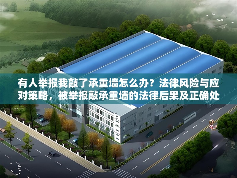 有人舉報我敲了承重墻怎么辦？法律風險與應對策略，被舉報敲承重墻的法律后果及正確處理方式