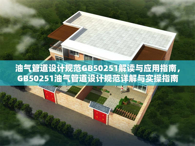 油氣管道設(shè)計(jì)規(guī)范GB50251解讀與應(yīng)用指南，GB50251油氣管道設(shè)計(jì)規(guī)范詳解與實(shí)操指南 行業(yè)新聞