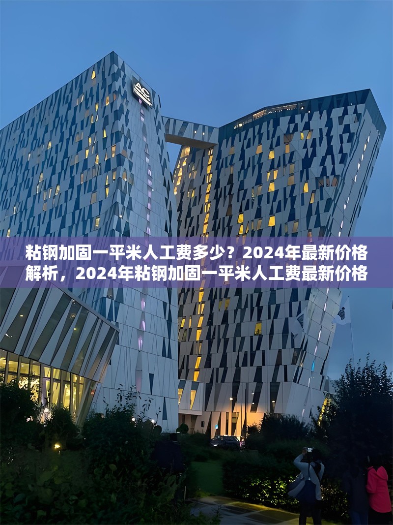 粘鋼加固一平米人工費(fèi)多少？2024年最新價(jià)格解析，2024年粘鋼加固一平米人工費(fèi)最新價(jià)格解析