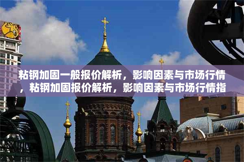 粘鋼加固一般報價解析，影響因素與市場行情，粘鋼加固報價解析，影響因素與市場行情指南