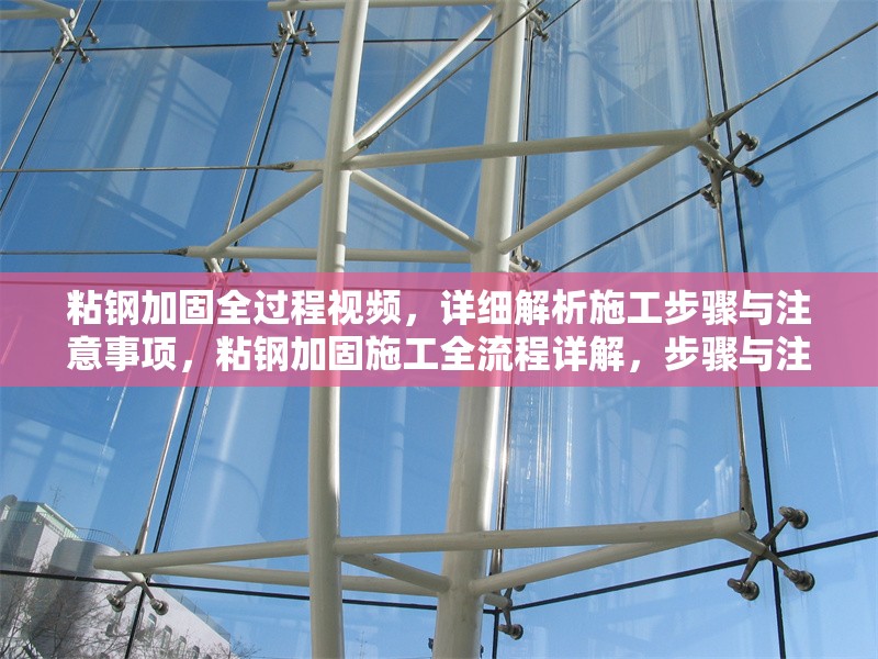 粘鋼加固全過(guò)程視頻，詳細(xì)解析施工步驟與注意事項(xiàng)，粘鋼加固施工全流程詳解，步驟與注意事項(xiàng)視頻指南