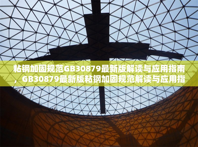 粘鋼加固規(guī)范GB30879最新版解讀與應(yīng)用指南，GB30879最新版粘鋼加固規(guī)范解讀與應(yīng)用指南