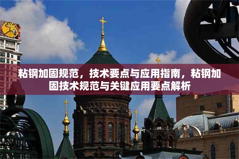 粘鋼加固規(guī)范，技術(shù)要點(diǎn)與應(yīng)用指南，粘鋼加固技術(shù)規(guī)范與關(guān)鍵應(yīng)用要點(diǎn)解析
