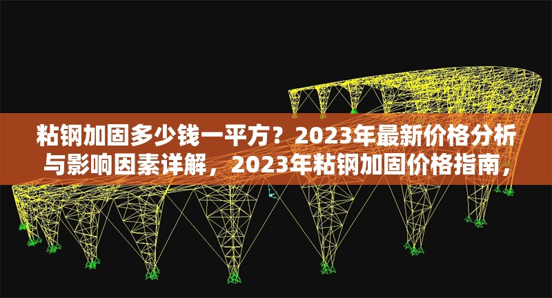 粘鋼加固多少錢一平方？2023年最新價格分析與影響因素詳解，2023年粘鋼加固價格指南，每平方成本解析與關鍵影響因素