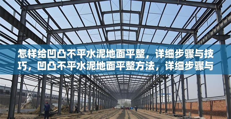 怎樣給凹凸不平水泥地面平整，詳細(xì)步驟與技巧，凹凸不平水泥地面平整方法，詳細(xì)步驟與實(shí)用技巧