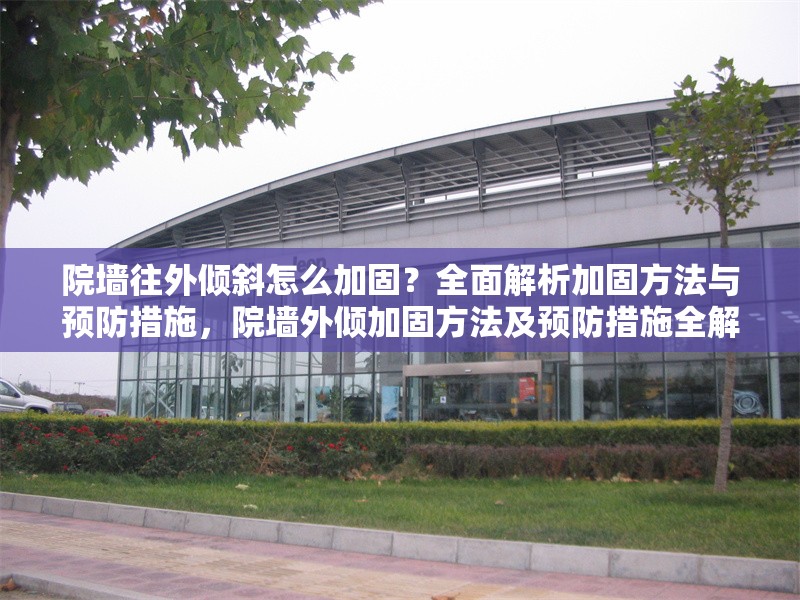 院墻往外傾斜怎么加固？全面解析加固方法與預(yù)防措施，院墻外傾加固方法及預(yù)防措施全解析 行業(yè)新聞