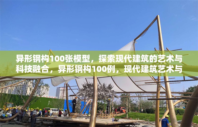 異形鋼構(gòu)100張模型，探索現(xiàn)代建筑的藝術(shù)與科技融合，異形鋼構(gòu)100例，現(xiàn)代建筑藝術(shù)與科技的創(chuàng)新融合
