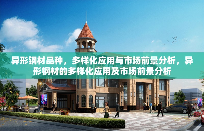 異形鋼材品種，多樣化應(yīng)用與市場前景分析，異形鋼材的多樣化應(yīng)用及市場前景分析 行業(yè)新聞