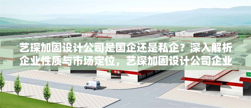 藝琛加固設(shè)計(jì)公司是國(guó)企還是私企？深入解析企業(yè)性質(zhì)與市場(chǎng)定位，藝琛加固設(shè)計(jì)公司企業(yè)性質(zhì)解析，國(guó)企還是私企？ 行業(yè)新聞