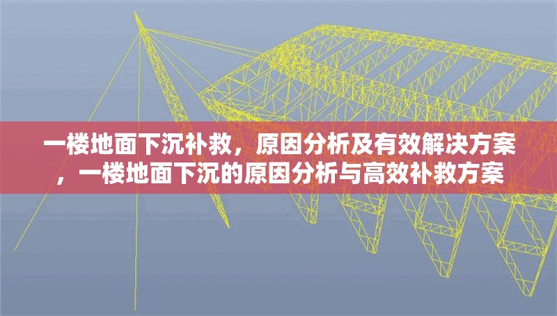 一樓地面下沉補(bǔ)救，原因分析及有效解決方案，一樓地面下沉的原因分析與高效補(bǔ)救方案