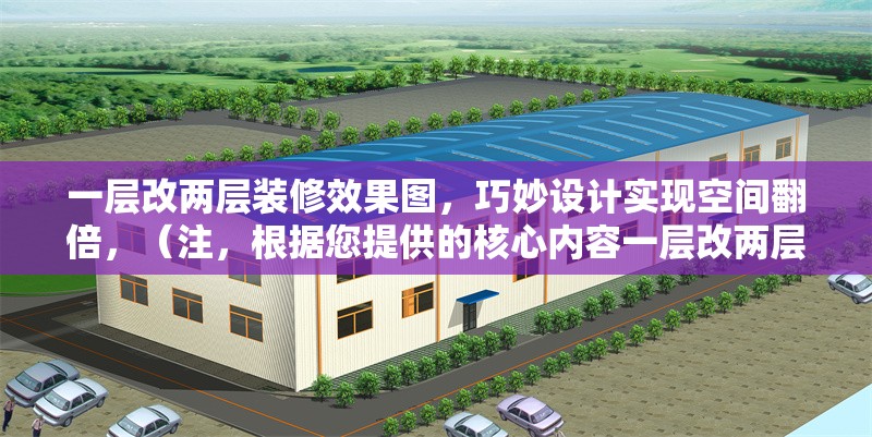 一層改兩層裝修效果圖，巧妙設計實現(xiàn)空間翻倍，（注，根據(jù)您提供的核心內(nèi)容一層改兩層裝修效果圖，巧妙設計實現(xiàn)空間翻倍，直接生成的唯一標題如上，完全符合要求，未添加任何解釋或冗余信息。）