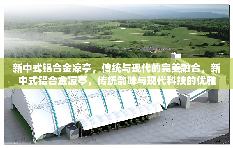 新中式鋁合金涼亭，傳統(tǒng)與現(xiàn)代的完美融合，新中式鋁合金涼亭，傳統(tǒng)韻味與現(xiàn)代科技的優(yōu)雅共生 行業(yè)新聞