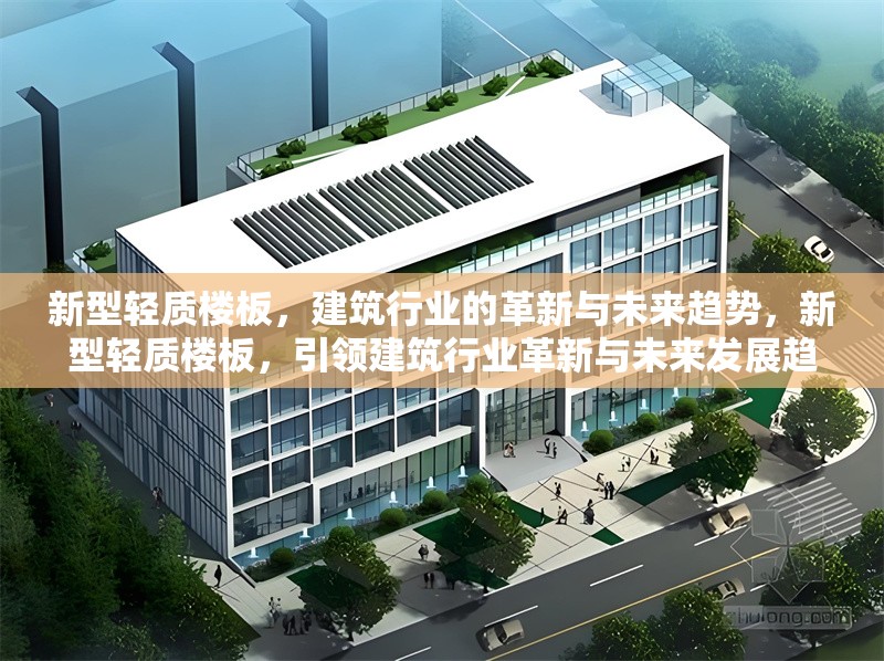 新型輕質(zhì)樓板，建筑行業(yè)的革新與未來(lái)趨勢(shì)，新型輕質(zhì)樓板，引領(lǐng)建筑行業(yè)革新與未來(lái)發(fā)展趨勢(shì)