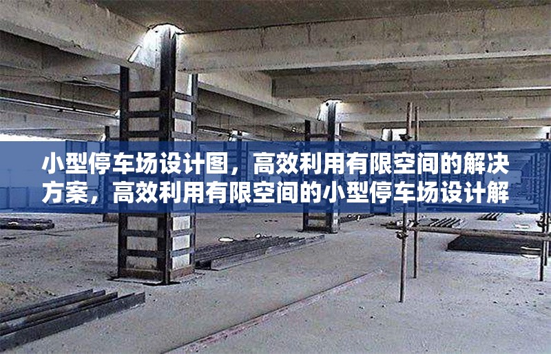 小型停車(chē)場(chǎng)設(shè)計(jì)圖，高效利用有限空間的解決方案，高效利用有限空間的小型停車(chē)場(chǎng)設(shè)計(jì)解決方案 行業(yè)新聞