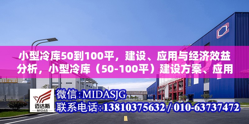 小型冷庫(kù)50到100平，建設(shè)、應(yīng)用與經(jīng)濟(jì)效益分析，小型冷庫(kù)（50-100平）建設(shè)方案、應(yīng)用場(chǎng)景及經(jīng)濟(jì)效益全面解析 行業(yè)新聞