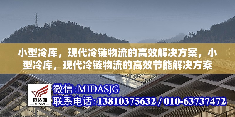 小型冷庫，現(xiàn)代冷鏈物流的高效解決方案，小型冷庫，現(xiàn)代冷鏈物流的高效節(jié)能解決方案