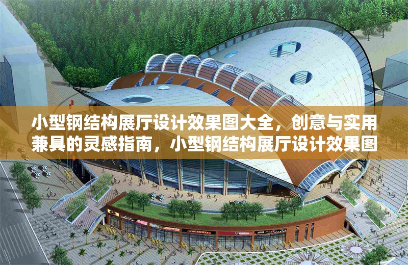 小型鋼結構展廳設計效果圖大全，創(chuàng)意與實用兼具的靈感指南，小型鋼結構展廳設計效果圖，創(chuàng)意與實用的完美結合